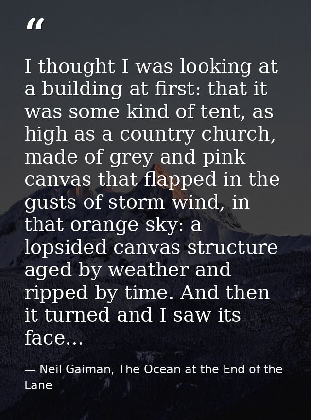 I thought I was looking at a building at first: that it was some kind of tent, as high as a country church, made of grey — Neil Gaiman, The Ocean at the End of the Lane