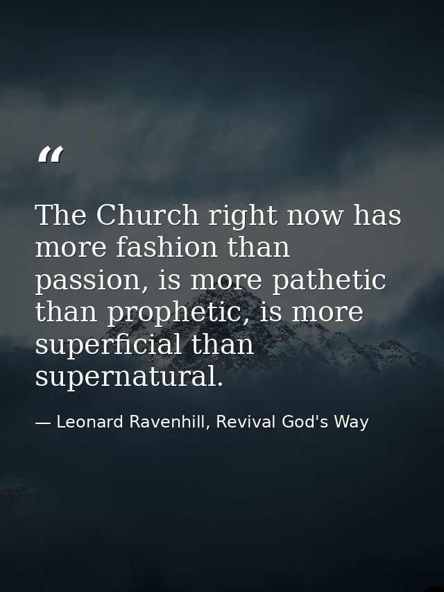 The Church right now has more fashion than passion, is more pathetic than prophetic, is more superficial than supernatur — Leonard Ravenhill, Revival God's Way