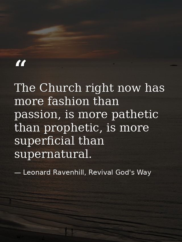 The Church right now has more fashion than passion, is more pathetic than prophetic, is more superficial than supernatur — Leonard Ravenhill, Revival God's Way