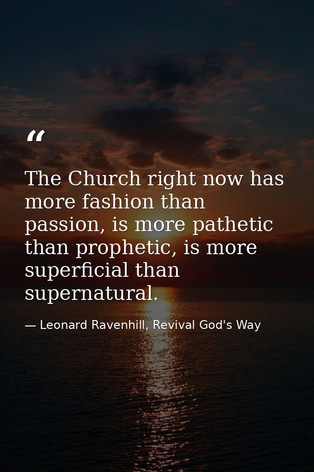The Church right now has more fashion than passion, is more pathetic than prophetic, is more superficial than supernatur — Leonard Ravenhill, Revival God's Way