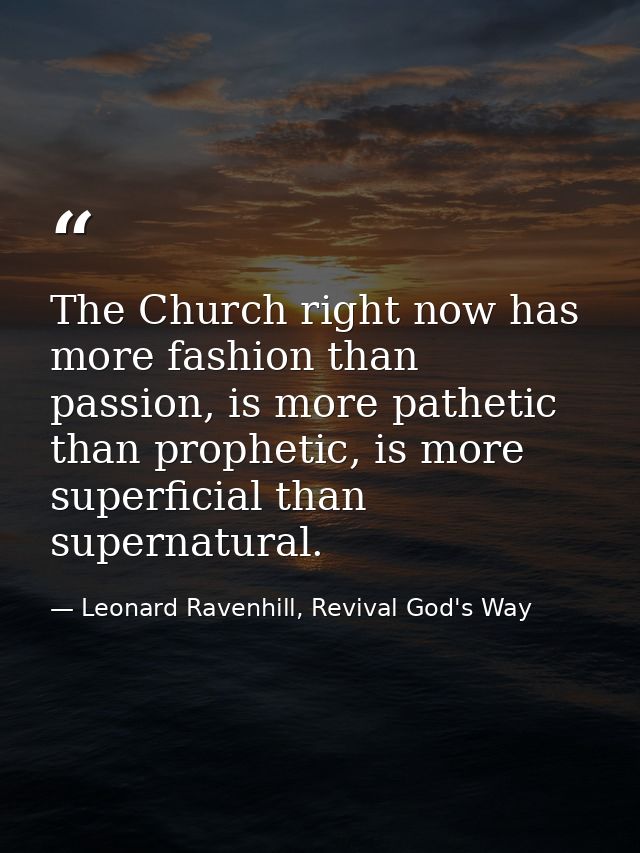 The Church right now has more fashion than passion, is more pathetic than prophetic, is more superficial than supernatur — Leonard Ravenhill, Revival God's Way