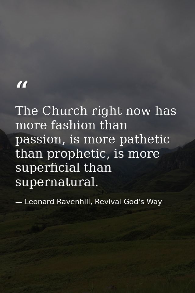 The Church right now has more fashion than passion, is more pathetic than prophetic, is more superficial than supernatur — Leonard Ravenhill, Revival God's Way
