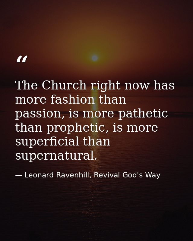 The Church right now has more fashion than passion, is more pathetic than prophetic, is more superficial than supernatur — Leonard Ravenhill, Revival God's Way