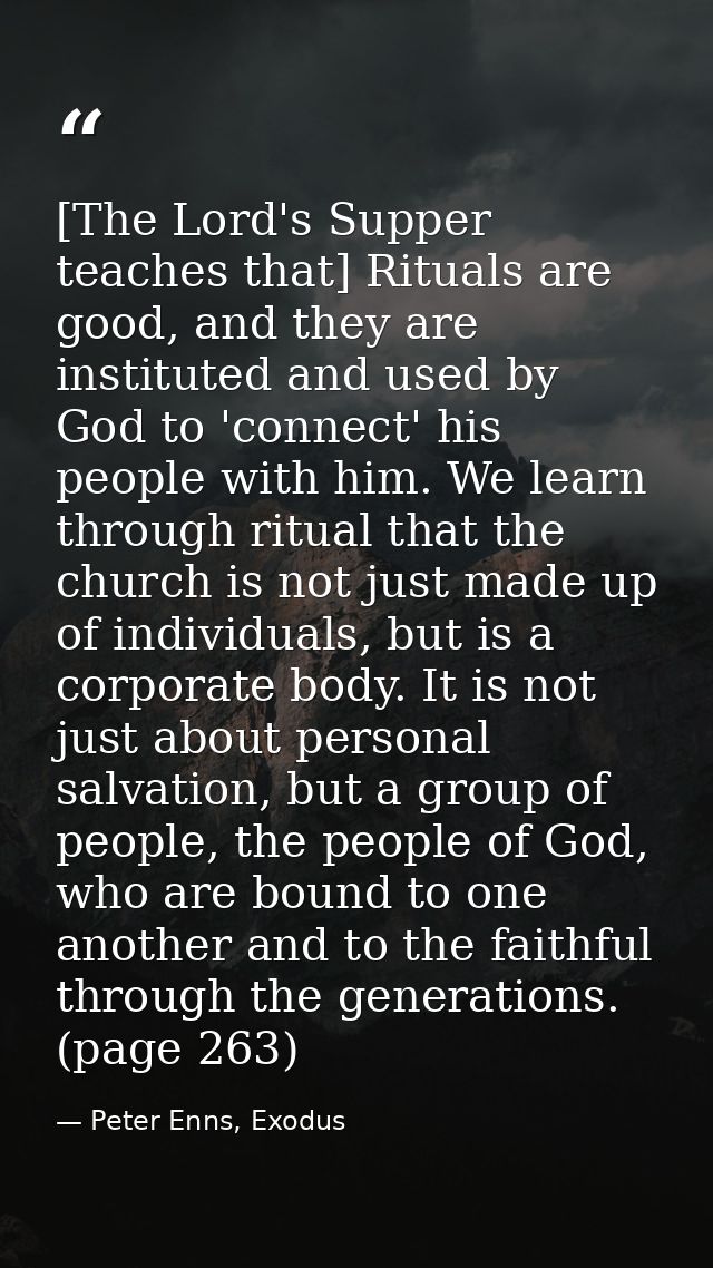[The Lord's Supper teaches that] Rituals are good, and they are instituted and used by God to 'connect' his people with  — Peter Enns, Exodus