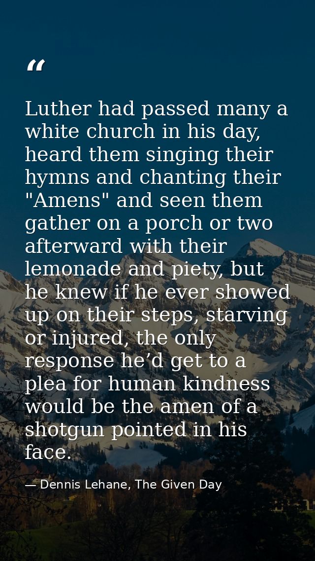 Luther had passed many a white church in his day, heard them singing their hymns and chanting their "Amens" and seen the — Dennis Lehane, The Given Day