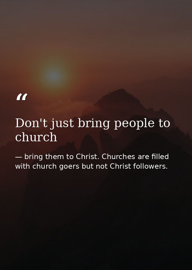 Don't just bring people to church — bring them to Christ. Churches are filled with church goers but not Christ followers.