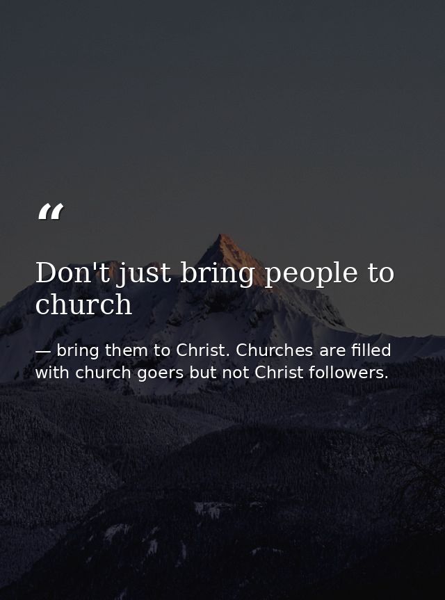 Don't just bring people to church — bring them to Christ. Churches are filled with church goers but not Christ followers.