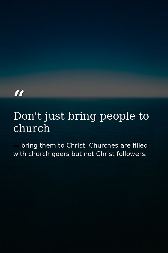 Don't just bring people to church — bring them to Christ. Churches are filled with church goers but not Christ followers.