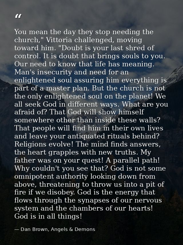 You mean the day they stop needing the church," Vittoria challenged, moving toward him. "Doubt is your last shred of con — Dan Brown, Angels & Demons