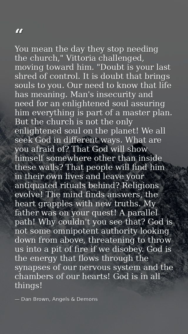 You mean the day they stop needing the church," Vittoria challenged, moving toward him. "Doubt is your last shred of con — Dan Brown, Angels & Demons