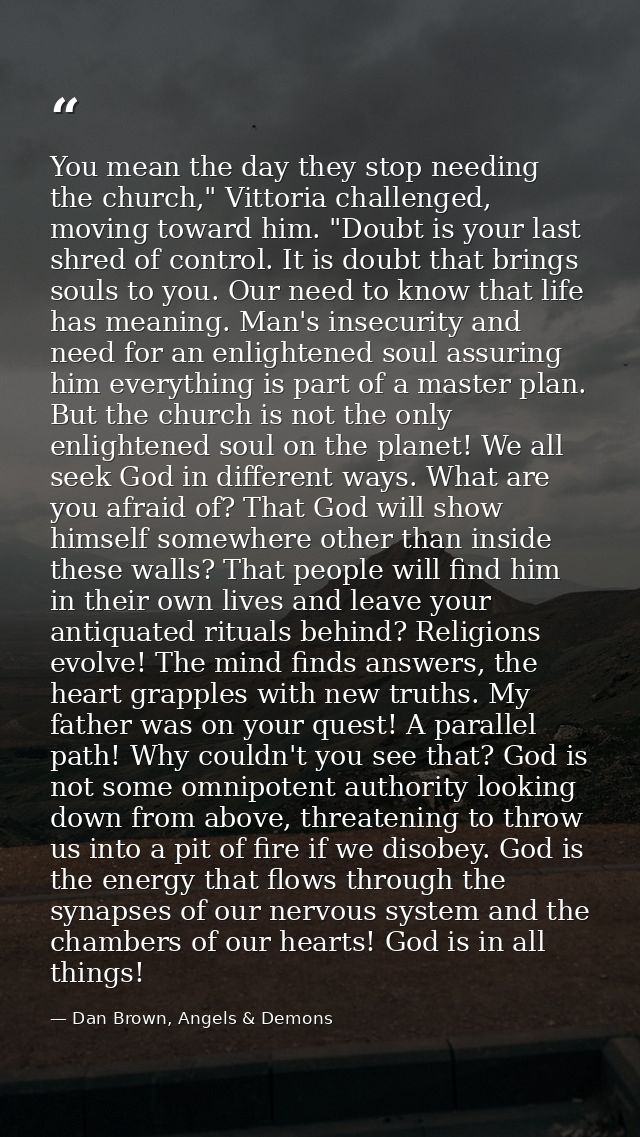 You mean the day they stop needing the church," Vittoria challenged, moving toward him. "Doubt is your last shred of con — Dan Brown, Angels & Demons