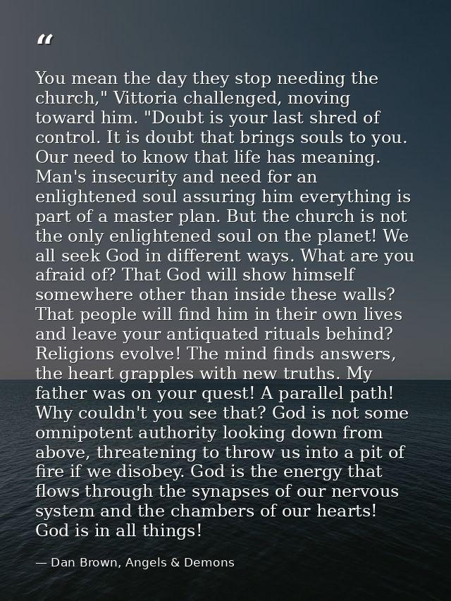You mean the day they stop needing the church," Vittoria challenged, moving toward him. "Doubt is your last shred of con — Dan Brown, Angels & Demons