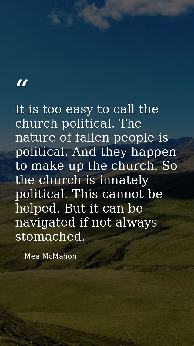 It is too easy to call the church political. The nature of fallen people is political. And they happen to make up the ch — Mea McMahon