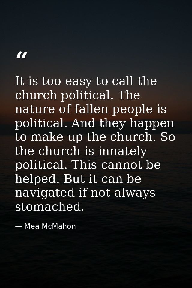 It is too easy to call the church political. The nature of fallen people is political. And they happen to make up the ch — Mea McMahon