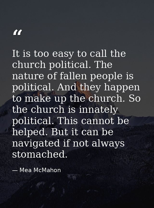 It is too easy to call the church political. The nature of fallen people is political. And they happen to make up the ch — Mea McMahon