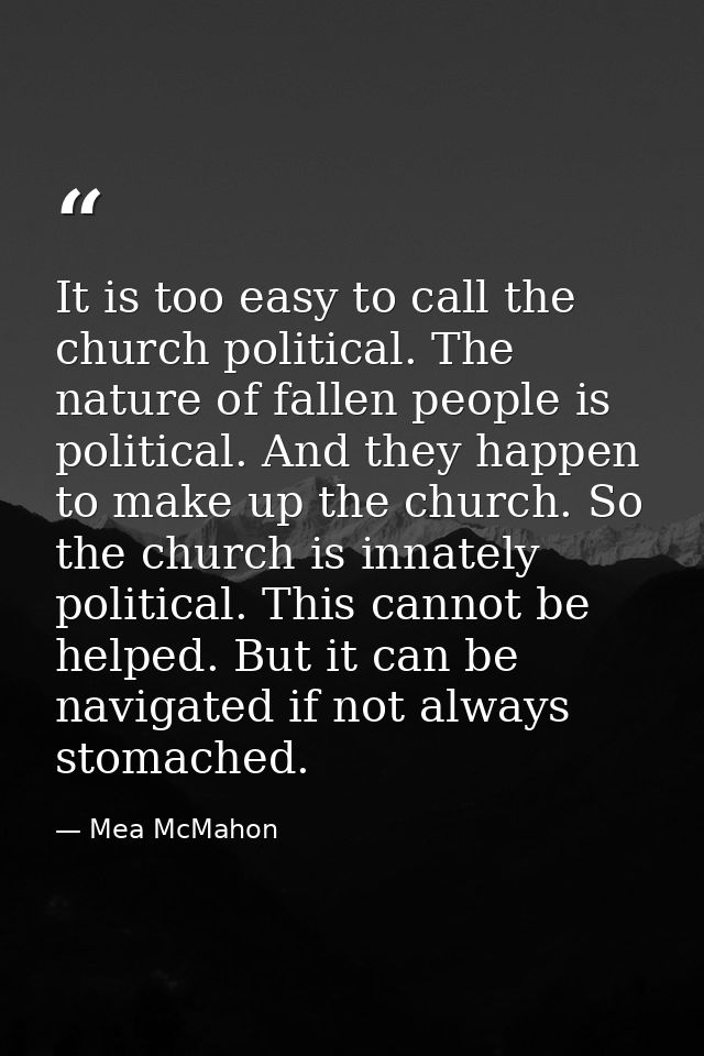 It is too easy to call the church political. The nature of fallen people is political. And they happen to make up the ch — Mea McMahon