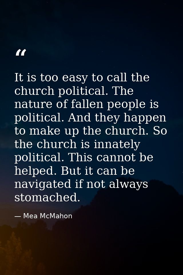 It is too easy to call the church political. The nature of fallen people is political. And they happen to make up the ch — Mea McMahon
