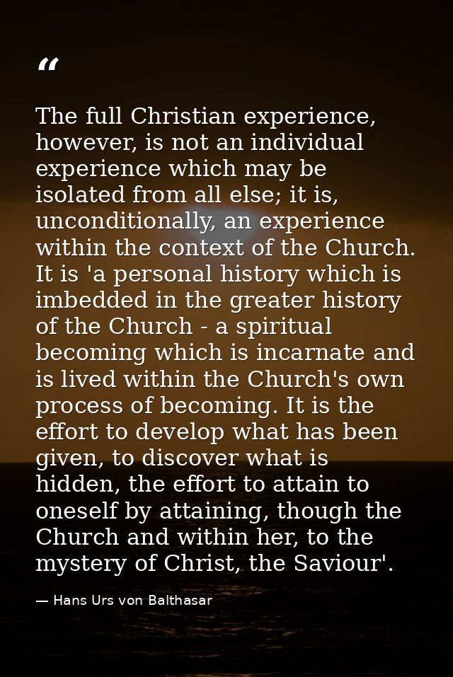 The full Christian experience, however, is not an individual experience which may be isolated from all else; it is, unco — Hans Urs von Balthasar