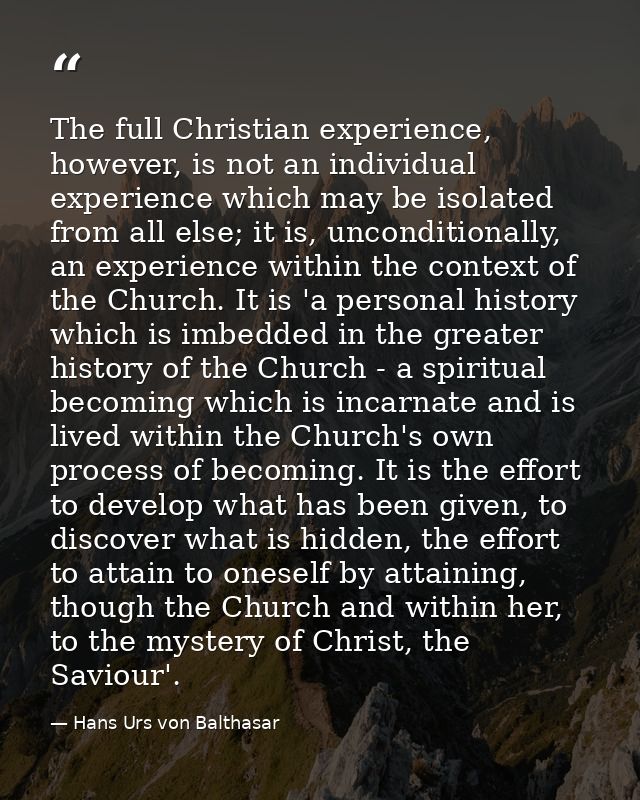 The full Christian experience, however, is not an individual experience which may be isolated from all else; it is, unco — Hans Urs von Balthasar