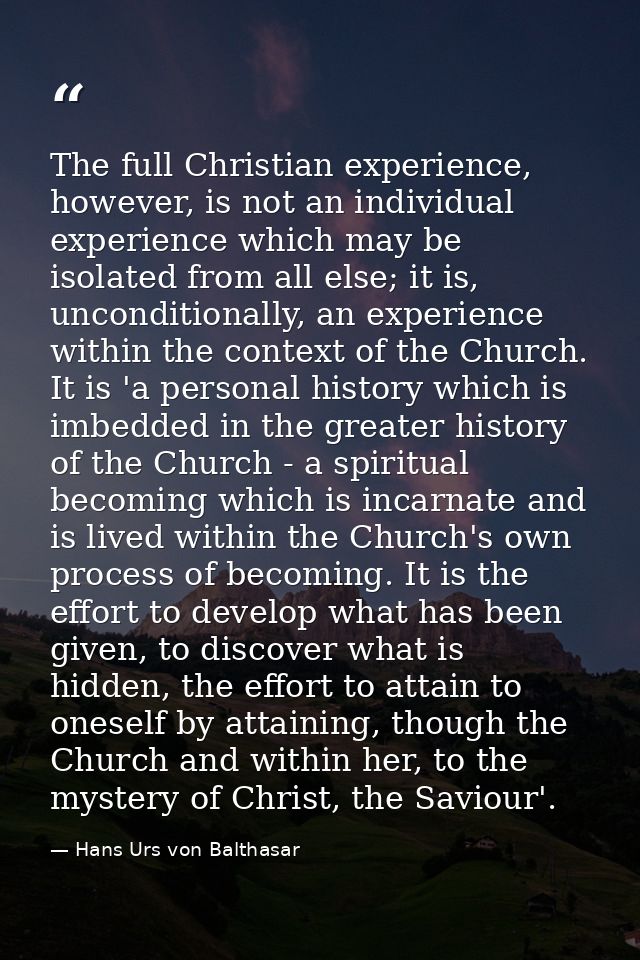 The full Christian experience, however, is not an individual experience which may be isolated from all else; it is, unco — Hans Urs von Balthasar