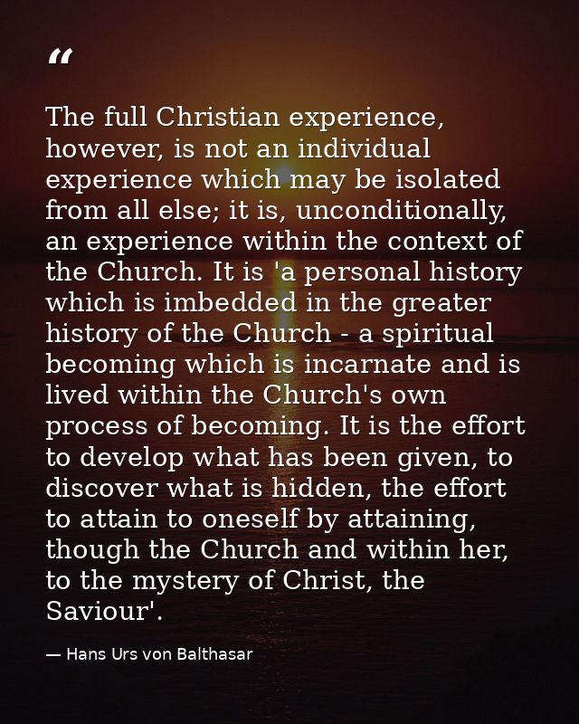 The full Christian experience, however, is not an individual experience which may be isolated from all else; it is, unco — Hans Urs von Balthasar