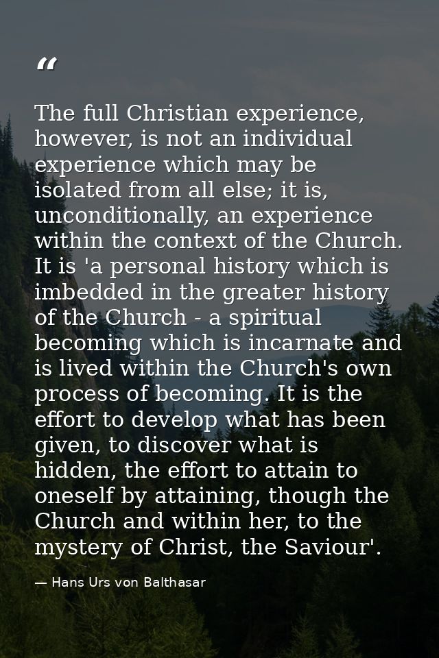 The full Christian experience, however, is not an individual experience which may be isolated from all else; it is, unco — Hans Urs von Balthasar