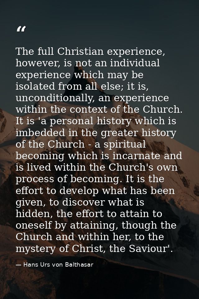 The full Christian experience, however, is not an individual experience which may be isolated from all else; it is, unco — Hans Urs von Balthasar