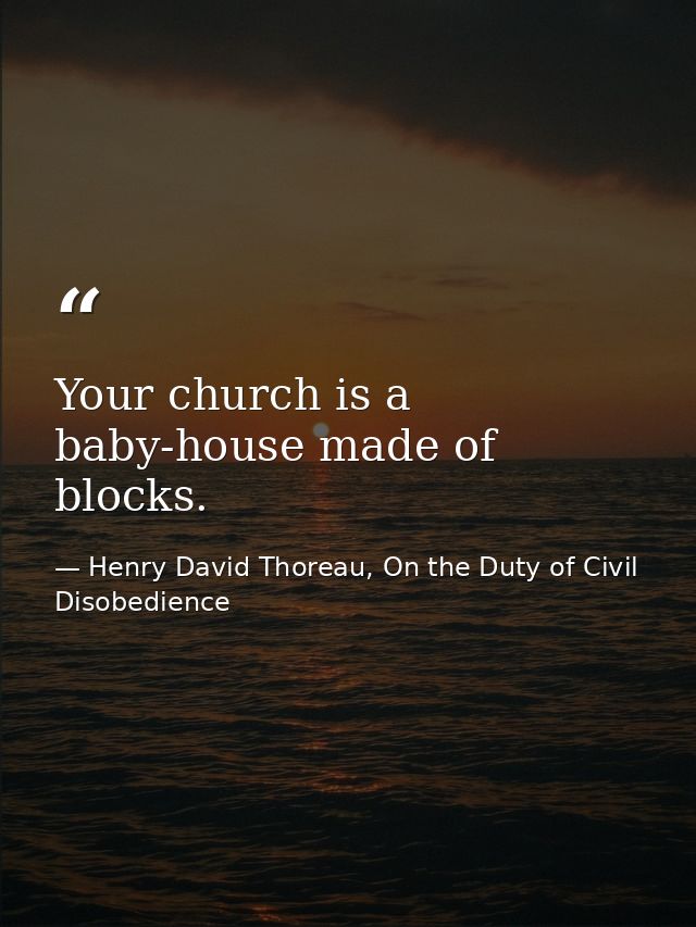 Your church is a baby-house made of blocks. — Henry David Thoreau, On the Duty of Civil Disobedience