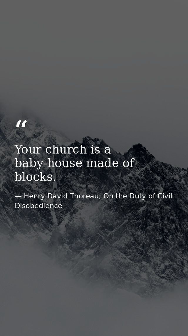 Your church is a baby-house made of blocks. — Henry David Thoreau, On the Duty of Civil Disobedience