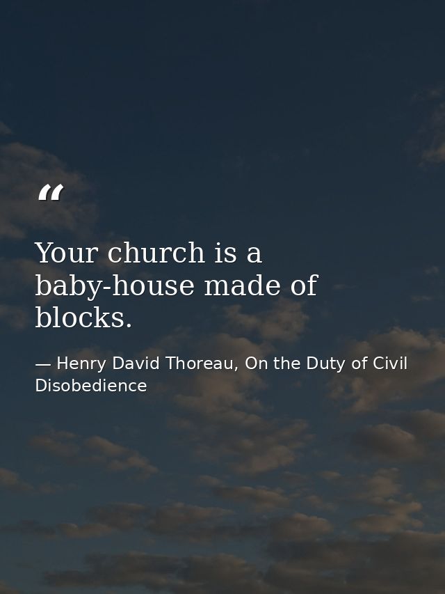 Your church is a baby-house made of blocks. — Henry David Thoreau, On the Duty of Civil Disobedience