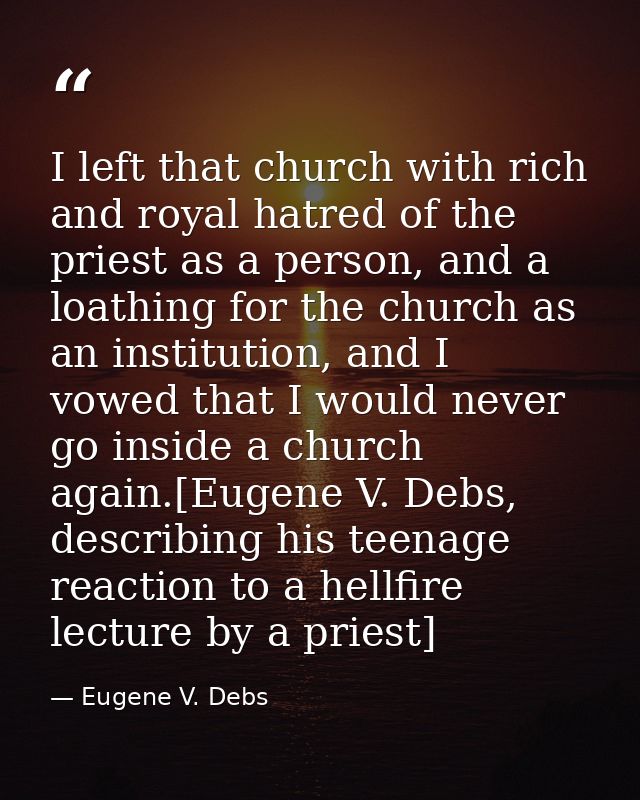 I left that church with rich and royal hatred of the priest as a person, and a loathing for the church as an institution — Eugene V. Debs