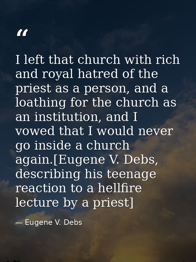 I left that church with rich and royal hatred of the priest as a person, and a loathing for the church as an institution — Eugene V. Debs