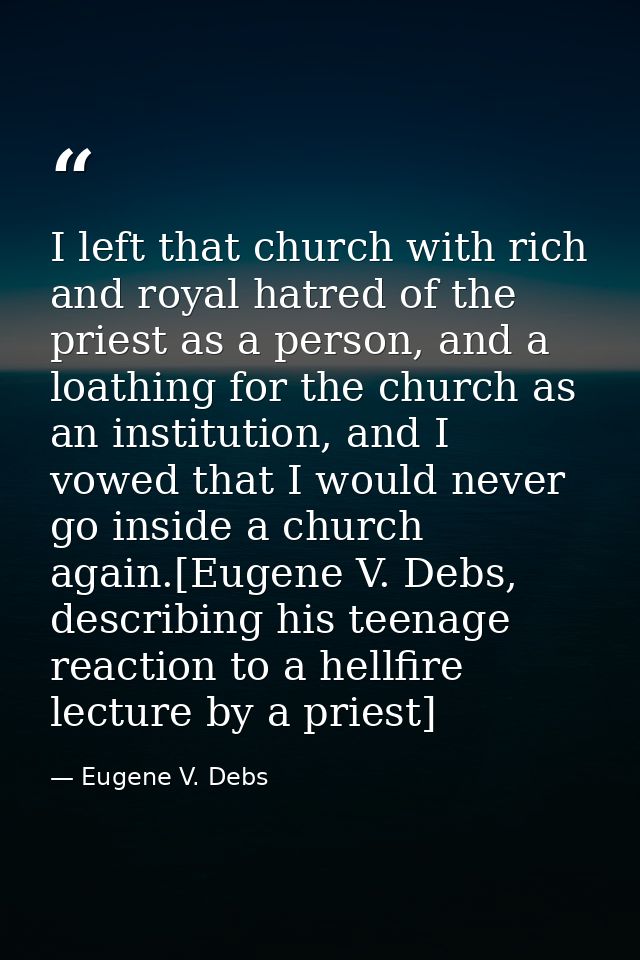 I left that church with rich and royal hatred of the priest as a person, and a loathing for the church as an institution — Eugene V. Debs