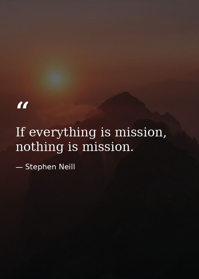 If everything is mission, nothing is mission. — Stephen Neill