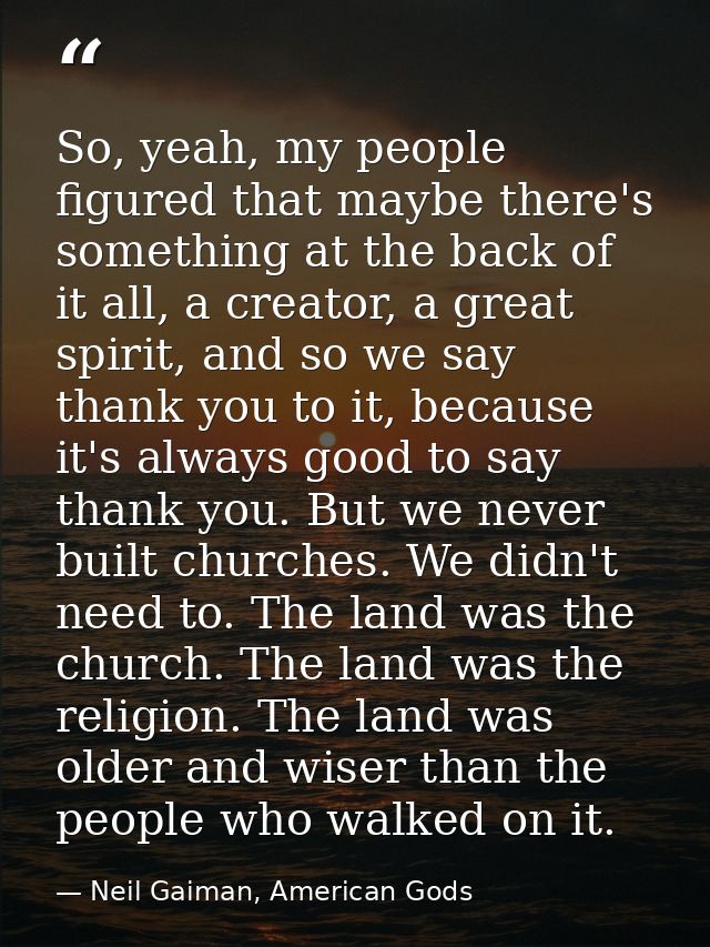 So, yeah, my people figured that maybe there's something at the back of it all, a creator, a great spirit, and so we say — Neil Gaiman, American Gods