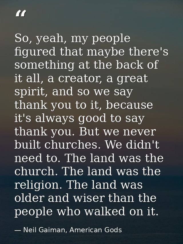 So, yeah, my people figured that maybe there's something at the back of it all, a creator, a great spirit, and so we say — Neil Gaiman, American Gods