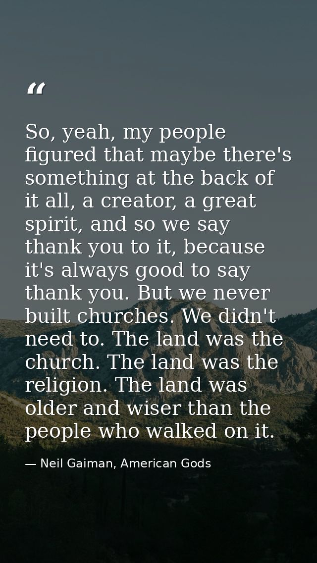 So, yeah, my people figured that maybe there's something at the back of it all, a creator, a great spirit, and so we say — Neil Gaiman, American Gods