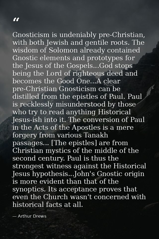 Gnosticism is undeniably pre-Christian, with both Jewish and gentile roots. The wisdom of Solomon already contained Gnos — Arthur Drews