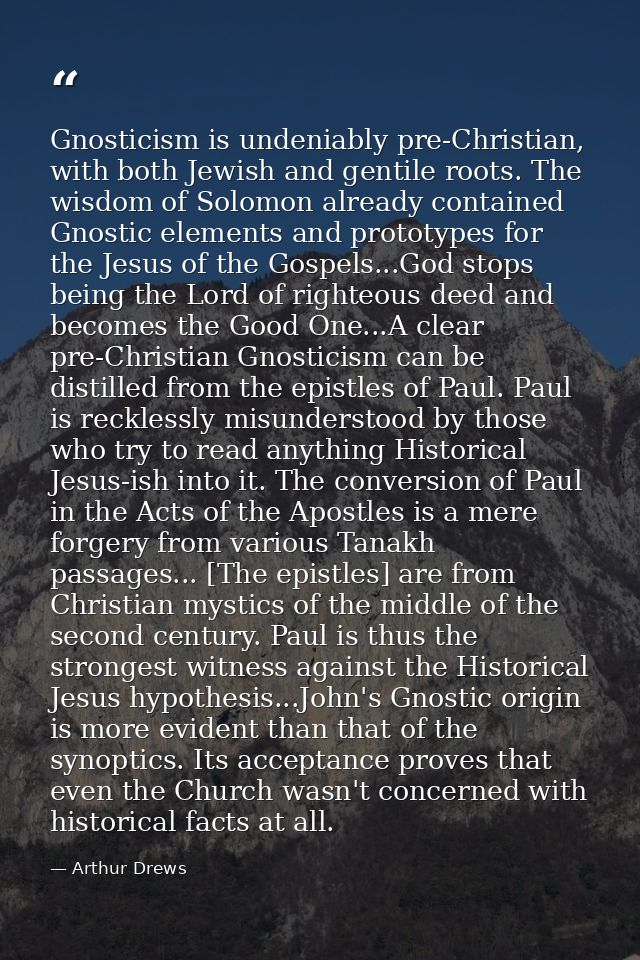 Gnosticism is undeniably pre-Christian, with both Jewish and gentile roots. The wisdom of Solomon already contained Gnos — Arthur Drews