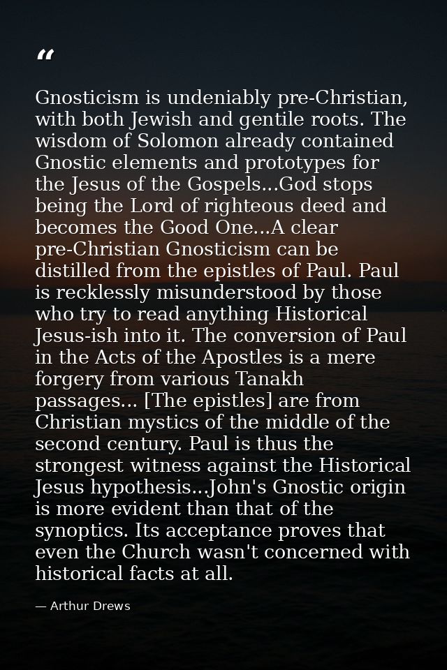 Gnosticism is undeniably pre-Christian, with both Jewish and gentile roots. The wisdom of Solomon already contained Gnos — Arthur Drews