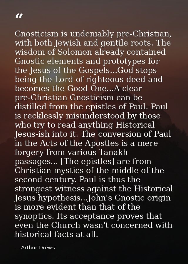 Gnosticism is undeniably pre-Christian, with both Jewish and gentile roots. The wisdom of Solomon already contained Gnos — Arthur Drews
