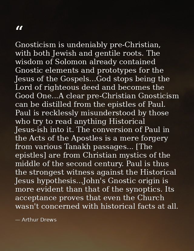 Gnosticism is undeniably pre-Christian, with both Jewish and gentile roots. The wisdom of Solomon already contained Gnos — Arthur Drews