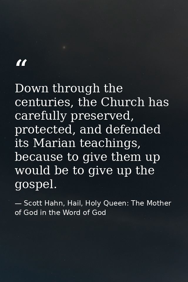 Down through the centuries, the Church has carefully preserved, protected, and defended its Marian teachings, because to — Scott Hahn, Hail, Holy Queen: The Mother of God in the Word of God
