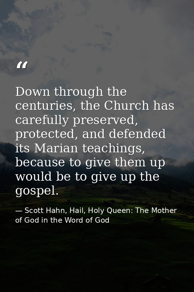 Down through the centuries, the Church has carefully preserved, protected, and defended its Marian teachings, because to — Scott Hahn, Hail, Holy Queen: The Mother of God in the Word of God