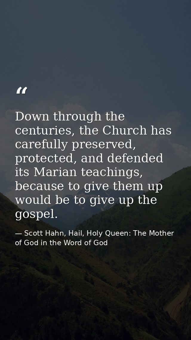 Down through the centuries, the Church has carefully preserved, protected, and defended its Marian teachings, because to — Scott Hahn, Hail, Holy Queen: The Mother of God in the Word of God