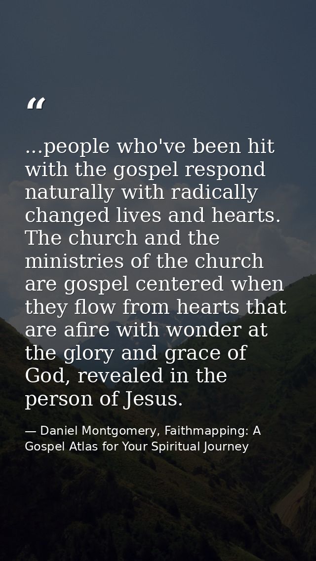 ...people who've been hit with the gospel respond naturally with radically changed lives and hearts. The church and the  — Daniel Montgomery, Faithmapping: A Gospel Atlas for Your Spiritual Journey