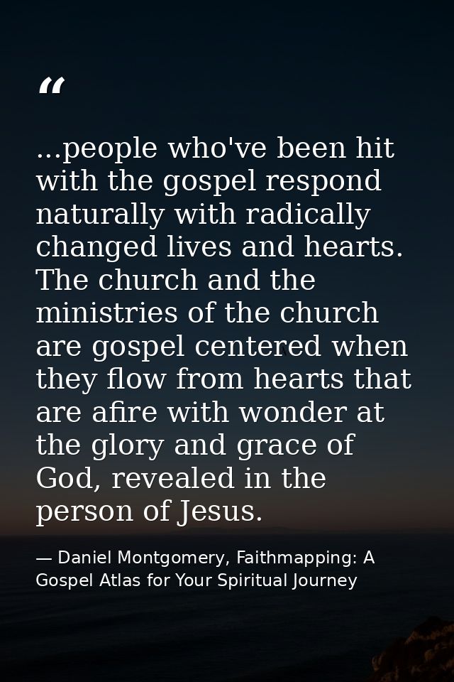 ...people who've been hit with the gospel respond naturally with radically changed lives and hearts. The church and the  — Daniel Montgomery, Faithmapping: A Gospel Atlas for Your Spiritual Journey