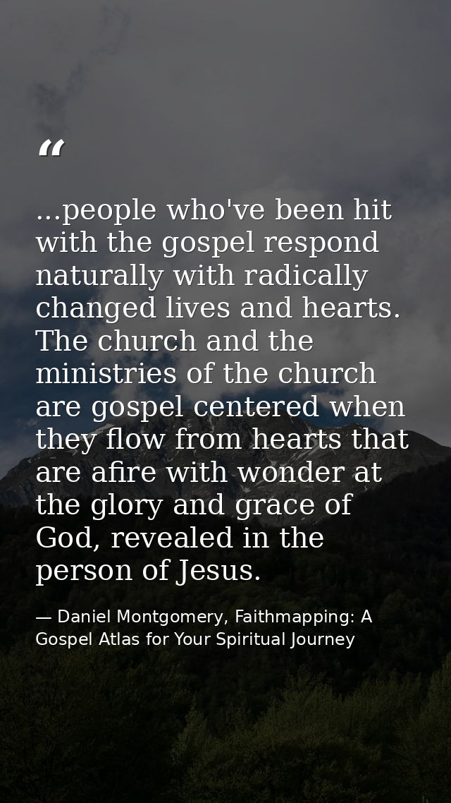 ...people who've been hit with the gospel respond naturally with radically changed lives and hearts. The church and the  — Daniel Montgomery, Faithmapping: A Gospel Atlas for Your Spiritual Journey