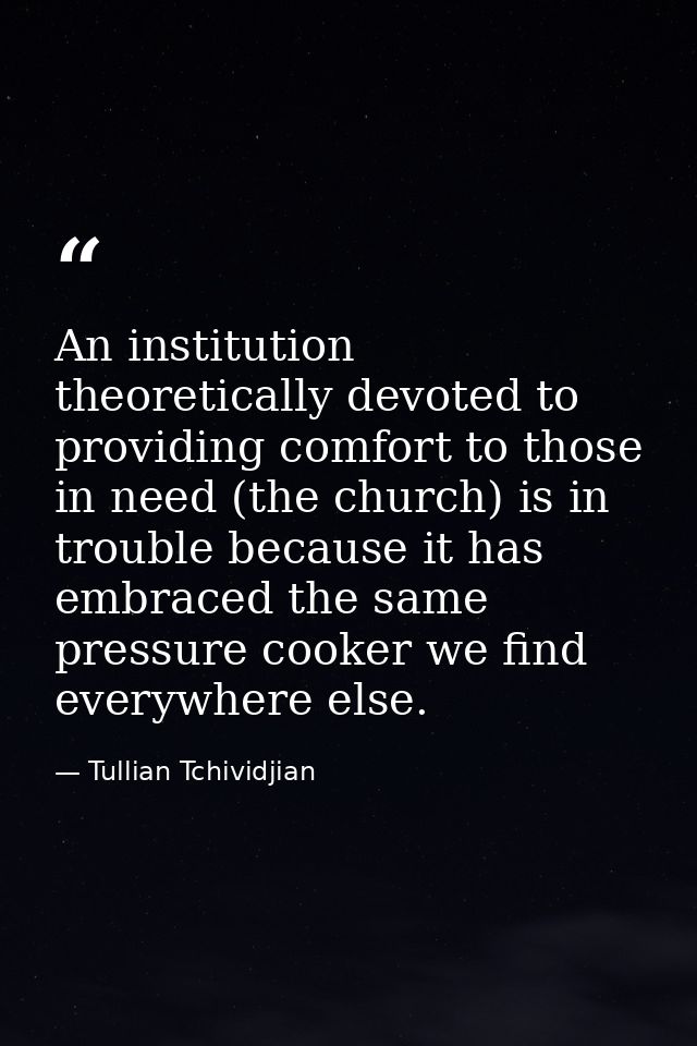 An institution theoretically devoted to providing comfort to those in need (the church) is in trouble because it has emb — Tullian Tchividjian