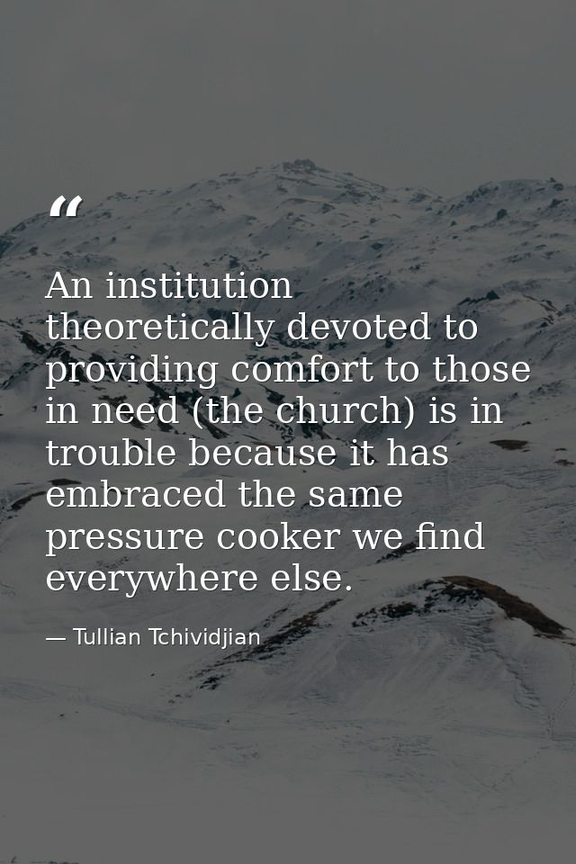 An institution theoretically devoted to providing comfort to those in need (the church) is in trouble because it has emb — Tullian Tchividjian